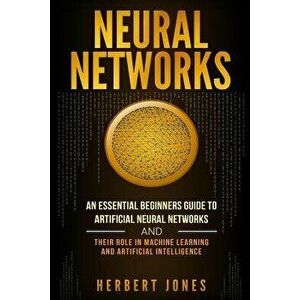 Neural Networks: An Essential Beginners Guide to Artificial Neural Networks and Their Role in Machine Learning and Artificial Intellige, Paperback - H imagine