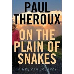 On the Plain of Snakes: A Mexican Journey, Hardcover - Paul Theroux imagine