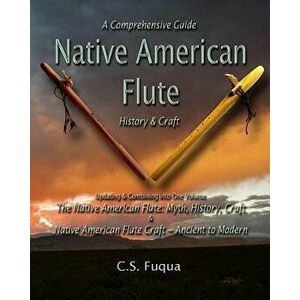 Native American Flute: A Comprehensive Guide History & Craft, Paperback - C. S. Fuqua imagine