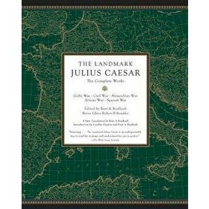 The Landmark Julius Caesar: The Complete Works: Gallic War, Civil War, Alexandrian War, African War, and Spanish War, Paperback - Kurt A. Raaflaub imagine