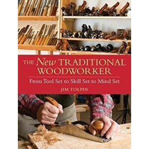 The New Traditional Woodworker: From Tool Set to Skill Set to Mind Set, Paperback - Jim Tolpin imagine