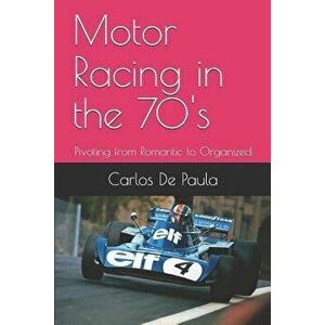 Motor Racing in the 70's: Pivoting from Romantic to Organized, Paperback - Carlos a. de Paula imagine