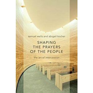 Shaping the Prayers of the People: The Art of Intercession, Paperback - Samuel Wells imagine