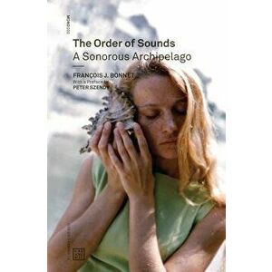The Order of Sounds: A Sonorous Archipelago, Paperback - Francois J. Bonnet imagine