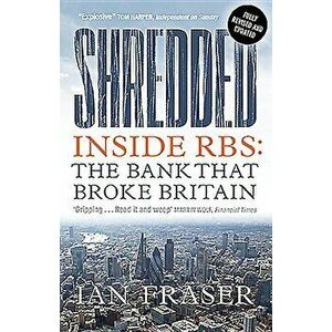 Shredded: Inside Rbs, the Bank That Broke Britain, Paperback - Ian Fraser imagine