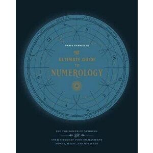 The Ultimate Guide to Numerology: Use the Power of Numbers and Your Birthday Code to Manifest Money, Magic, and Miracles, Paperback - Tania Gabrielle imagine