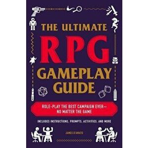The Ultimate RPG Gameplay Guide: Role-Play the Best Campaign Ever--No Matter the Game!, Paperback - James D'Amato imagine