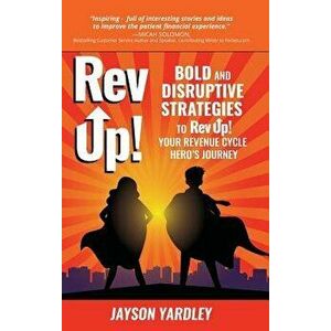 Rev Up!: Bold and Disruptive Strategies to Rev Up! Your Revenue Cycle Hero's Journey, Hardcover - Jayson Yardley imagine