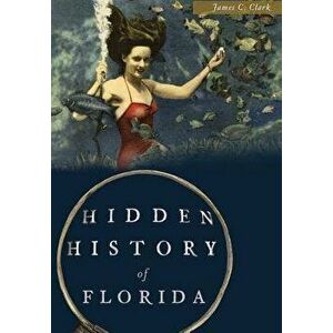 Hidden History of Florida, Paperback - James C. Clark imagine