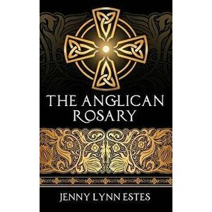 The Anglican Rosary: Going Deeper with God-Prayers and Meditations with the Protestant Rosary, Hardcover - Jenny Lynn Estes imagine