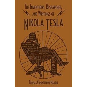 The Inventions, Researches, and Writings of Nikola Tesla, Paperback - Thomas Commerford Martin imagine