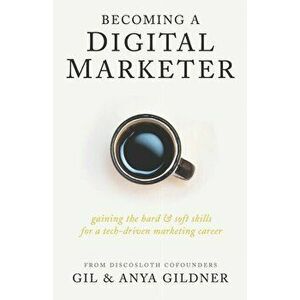 Becoming A Digital Marketer: Gaining the Hard & Soft Skills for a Tech-Driven Marketing Career, Paperback - Anya Gildner imagine