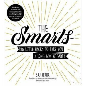 The Smarts: Big Little Hacks to Take You a Long Way at Work, Paperback - Saj Jetha imagine