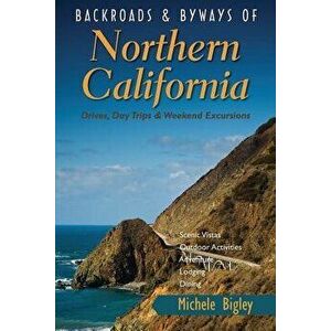 Backroads & Byways of Northern California: Drives, Day Trips & Weekend Excursions, Paperback - Michele Bigley imagine