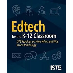 Edtech for the K-12 Classroom: Iste Readings on How, When and Why to Use Technology, Paperback - Iste Staff imagine
