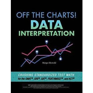 Off the Charts! Data Interpretation: Crushing Standardized Test Math for the GMAT, GRE, SAT, PSAT/NMSQT, and ACT, Paperback - Margo Diewald imagine