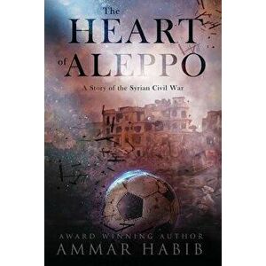 The Heart of Aleppo: A Story of the Syrian Civil War, Paperback - Ammar Habib imagine
