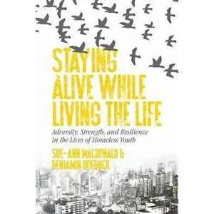 Staying Alive While Living the Life: Adversity, Strength, and Resilience in the Lives of Homeless Youth, Paperback - Sue-Ann MacDonald imagine