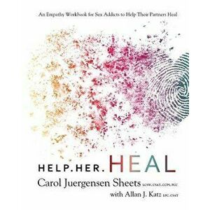 Help Her Heal: An Empathy Workbook for Sex Addicts to Help Their Partners Heal, Paperback - Carol Juergensen Sheets imagine