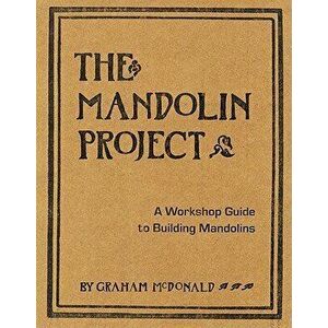 The Mandolin Project: A Workshop Guide to Building Mandolins [With Pattern(s)], Paperback - Graham McDonald imagine