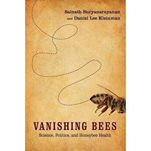 Vanishing Bees: Science, Politics, and Honeybee Health, Paperback - Sainath Suryanarayanan imagine