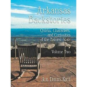 Arkansas Backstories, Volume Two: Quirks, Characters, and Curiosities of the Natural State, Hardcover - Joe David Rice imagine