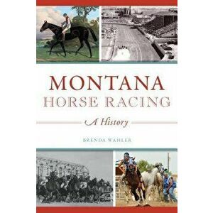 Montana Horse Racing: A History, Paperback - Brenda Wahler imagine