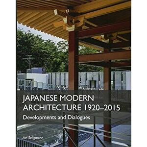 Japanese Modern Architecture 1920-2015: Developments and Dialogues, Hardcover - Ari Seligmann imagine