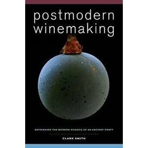 Postmodern Winemaking: Rethinking the Modern Science of an Ancient Craft, Hardcover - Clark Smith imagine