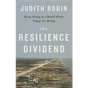 The Resilience Dividend: Being Strong in a World Where Things Go Wrong, Hardcover - Judith Rodin imagine