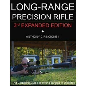 Long Range Precision Rifle: The Complete Guide to Hitting Targets at Distance, Paperback - Anthony Cirincione imagine