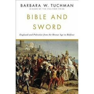 Bible and Sword: England and Palestine from the Bronze Age to Balfour, Paperback - Barbara W. Tuchman imagine
