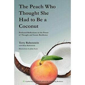 The Peach Who Thought She Had to Be a Coconut: Profound Reflections on the Power of Thought and Innate Resilience, Paperback - Terry Rubenstein imagine