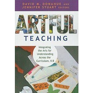 Artful Teaching: Integrating the Arts for Understanding Across the Curriculum, K-8, Paperback - David M. Donahue imagine