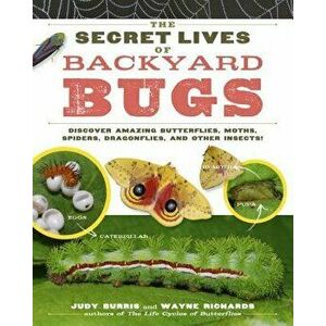 The Secret Lives of Backyard Bugs: Discover Amazing Butterflies, Moths, Spiders, Dragonflies, and Other Insects!, Paperback - Judy Burris imagine