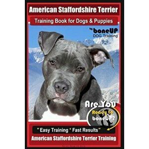 American Staffordshire Terrier Training Book for Dogs & Puppies by Boneup Dog Tr: Are You Ready to Bone Up? Easy Training * Fast Results American Staf imagine