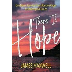 There Is Hope: One Man's Journey From Abusive Anger to Redemptive Grace, Paperback - James Maxwell imagine