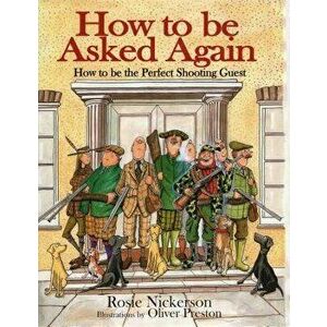 How to Be Asked Again: How to Be the Perfect Shooting Guest, Hardcover - Rosie Nickerson imagine