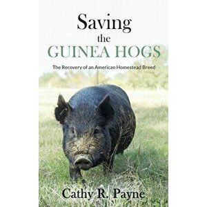 Saving the Guinea Hogs: The Recovery of an American Homestead Breed, Hardcover - Cathy R. Payne imagine