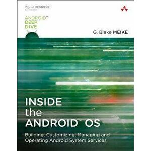 Inside the Android OS: Building, Customizing, Managing and Operating Android System Services, Paperback - G. Blake Meike imagine