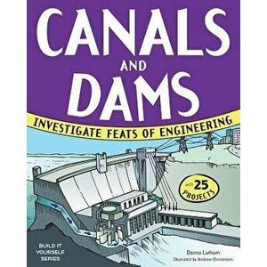 Canals and Dams: Investigate Feats of Engineering with 25 Projects, Paperback - Donna Latham imagine