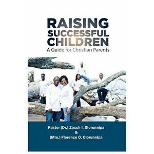 Raising Successful Children: A Guide for Christian Parents, Paperback - Zacch I. Olorunnipa imagine