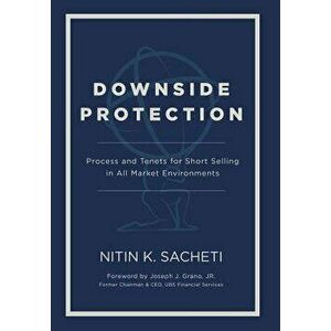 Downside Protection: Process and Tenets for Short Selling in All Market Environments, Hardcover - Nitin K. Sacheti imagine