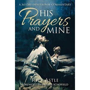 His Prayers and Mine: A 356 day Devotional Commentary, Paperback - Rick Astle imagine