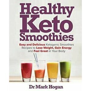 Healthy Keto Smoothies: Easy and Delicious Ketogenic Smoothies Recipes to Lose Weight, Gain Energy and Feel Great in Your Body, Paperback - Hogan imagine