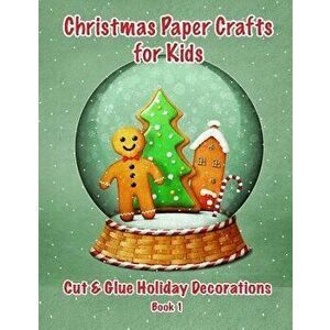 Christmas Paper Crafts for Kids: Cut & Glue Holiday Decorations Book 1, Paperback - C. a. Jameson imagine