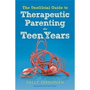 The Unofficial Guide to Therapeutic Parenting - The Teen Years, Paperback - Sally Donovan imagine