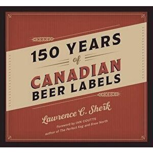 150 Years of Canadian Beer Labels, Hardcover - Lawrence C. Sherk imagine