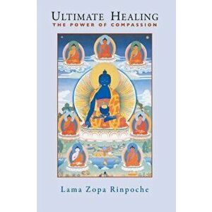 Ultimate Healing: The Power of Compassion, Paperback - Thubten Zopa imagine