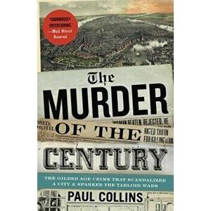 The Murder of the Century: The Gilded Age Crime That Scandalized a City and Sparked the Tabloid Wars, Paperback - Paul Collins imagine